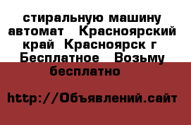 стиральную машину автомат - Красноярский край, Красноярск г. Бесплатное » Возьму бесплатно   